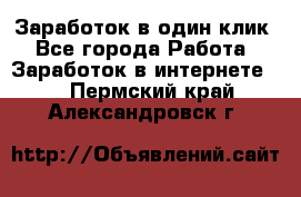 Заработок в один клик - Все города Работа » Заработок в интернете   . Пермский край,Александровск г.
